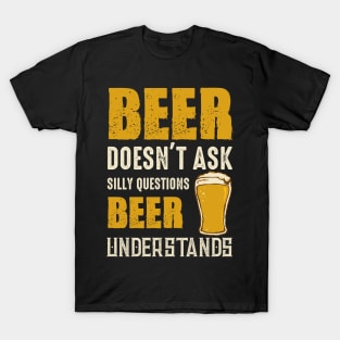 Beer Doesn't Ask Silly Questions Beer Understands T-Shirt